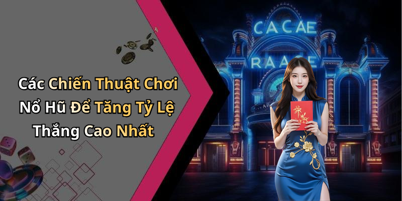Các Chiến Thuật Chơi Nổ Hũ Để Tăng Tỷ Lệ Thắng Cao Nhất