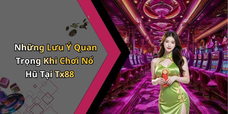 Những Lưu Ý Quan Trọng Khi Chơi Nổ Hũ Tại Tx88