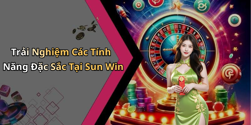 Trải Nghiệm Các Tính Năng Đặc Sắc Tại Sun Win