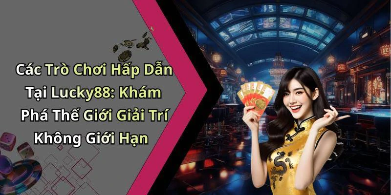 lucky88-trai-nghiem-giai-tri-truc-tuyen-dinh-cao-cung-nhung-tro-choi-hap-dan-19960