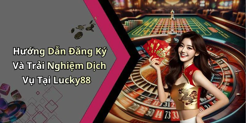 Hướng Dẫn Đăng Ký Và Trải Nghiệm Dịch Vụ Tại Lucky88