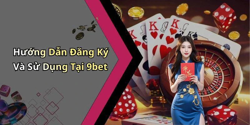 Hướng Dẫn Đăng Ký Và Sử Dụng Tại 9bet