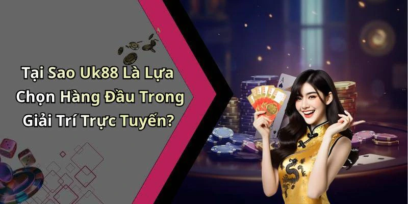 Tại Sao Uk88 Là Lựa Chọn Hàng Đầu Trong Giải Trí Trực Tuyến?