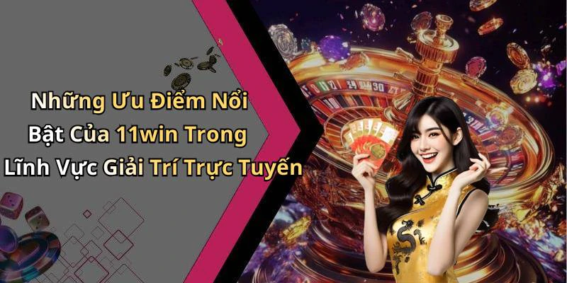 Những Ưu Điểm Nổi Bật Của 11win Trong Lĩnh Vực Giải Trí Trực Tuyến