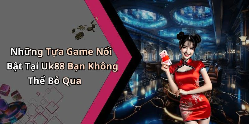 Những Tựa Game Nổi Bật Tại Uk88 Bạn Không Thể Bỏ Qua