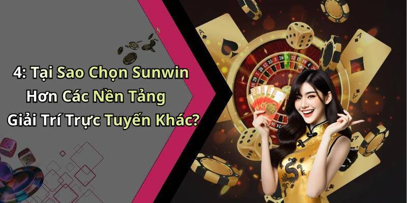 4: Tại Sao Chọn Sunwin Hơn Các Nền Tảng Giải Trí Trực Tuyến Khác?