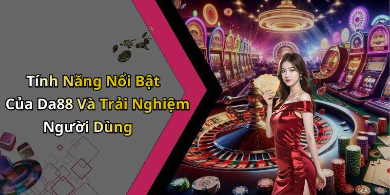 Tính Năng Nổi Bật Của Da88 Và Trải Nghiệm Người Dùng