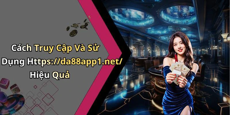 Cách Truy Cập Và Sử Dụng Https://da88app1.net/ Hiệu Quả