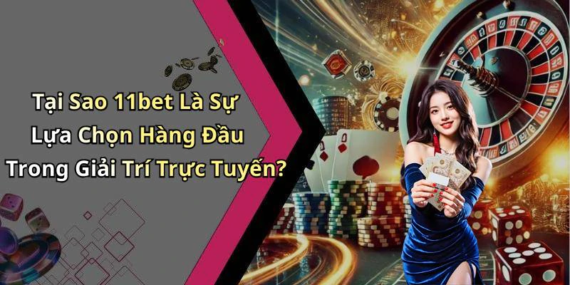Tại Sao 11bet Là Sự Lựa Chọn Hàng Đầu Trong Giải Trí Trực Tuyến?