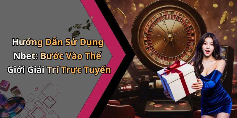 Hướng Dẫn Sử Dụng Nbet: Bước Vào Thế Giới Giải Trí Trực Tuyến