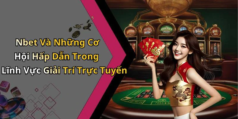Nbet Và Những Cơ Hội Hấp Dẫn Trong Lĩnh Vực Giải Trí Trực Tuyến