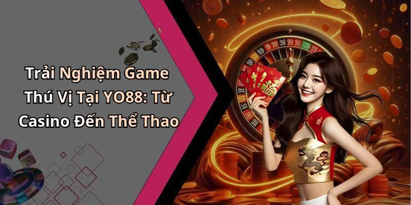 Trải Nghiệm Game Thú Vị Tại YO88: Từ Casino Đến Thể Thao