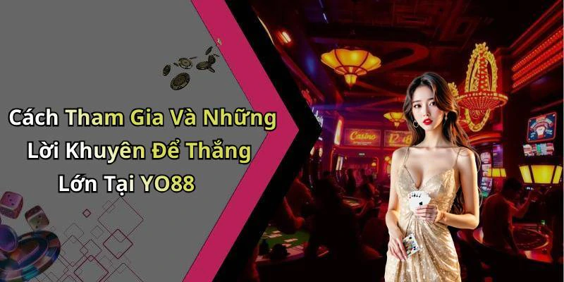 Cách Tham Gia Và Những Lời Khuyên Để Thắng Lớn Tại YO88